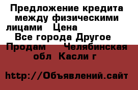 Предложение кредита между физическими лицами › Цена ­ 5 000 000 - Все города Другое » Продам   . Челябинская обл.,Касли г.